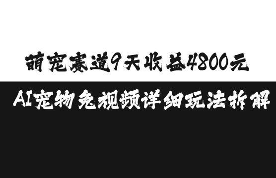 萌宠赛道9天收益4800元，AI宠物免视频详细玩法拆解-搞钱日记