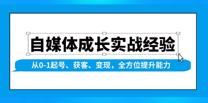 自媒体成长实战经验，从0-1起号、获客、变现，全方位提升能力-搞钱日记