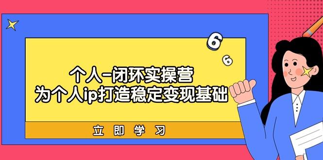 (9331期)个人-闭环实操营：为个人ip打造稳定变现基础，从价值定位/爆款打造/产品...-搞钱日记