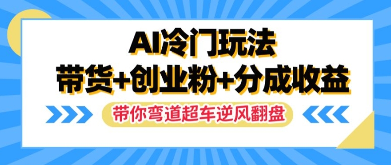 AI冷门玩法，带货+创业粉+分成收益，带你弯道超车，实现逆风翻盘【揭秘】-搞钱日记