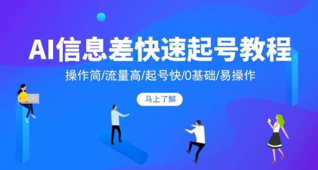 AI信息差快速起号教程，操作简/流量高/起号快/0基础/易操作-搞钱日记