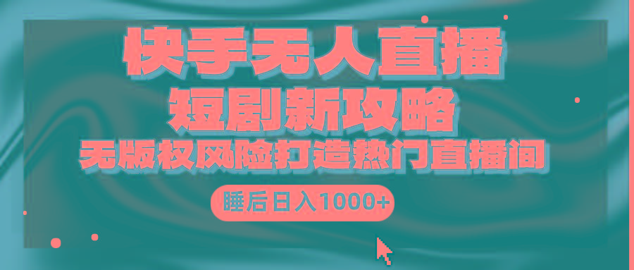 (9918期)快手无人直播短剧新攻略，合规无版权风险，打造热门直播间，睡后日入1000+-搞钱日记