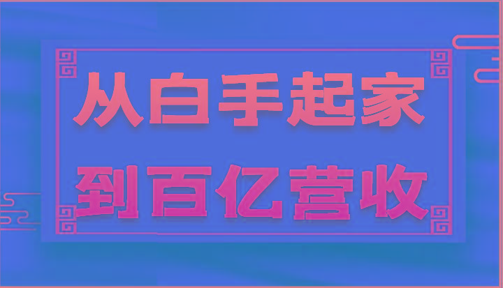 从白手起家到百亿营收，企业35年危机管理法则和幕后细节(17节)-搞钱日记