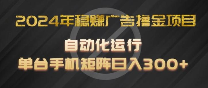 2024年稳赚广告撸金项目，全程自动化运行，单台手机就可以矩阵操作，日入300+【揭秘】-搞钱日记