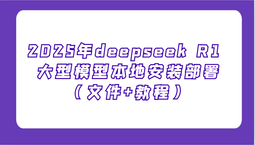 2025年deepseek R1 大型模型本地安装部署(文件+教程)，新手也能快速上手！-搞钱日记