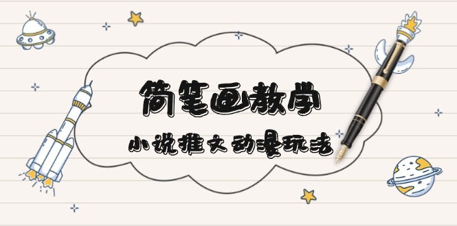 简 笔 画 教 学，小说推文动漫玩法，提供多种爆点文案写法，引爆社交媒体-搞钱日记