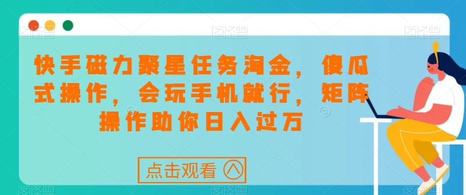 快手磁力聚星任务淘金，傻瓜式操作，会玩手机就行，矩阵操作助你日入过万-搞钱日记
