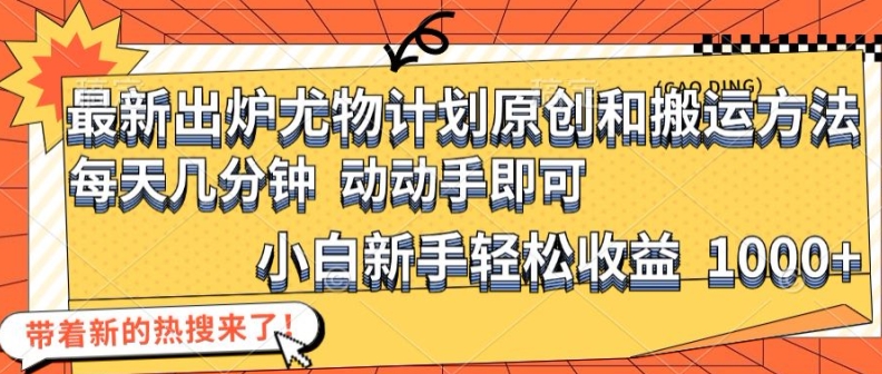 最新出炉尤物计划原创和搬运方法，简单易操作，动动手，小白新手轻松日入1000+【揭秘】-搞钱日记