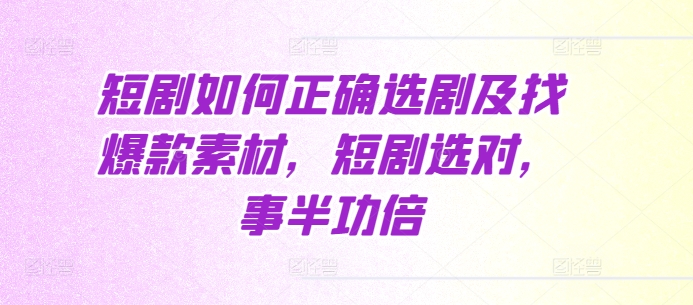 短剧如何正确选剧及找爆款素材，短剧选对，事半功倍-搞钱日记