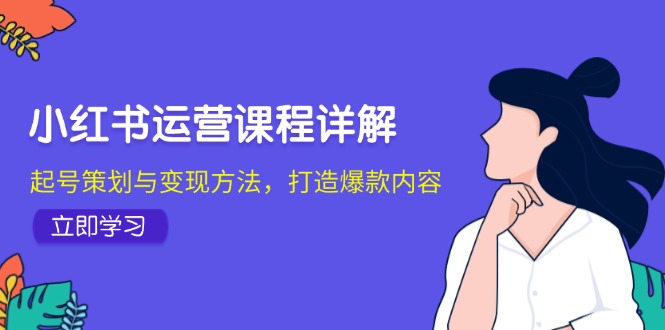 小红书运营课程详解：起号策划与变现方法，打造爆款内容-搞钱日记