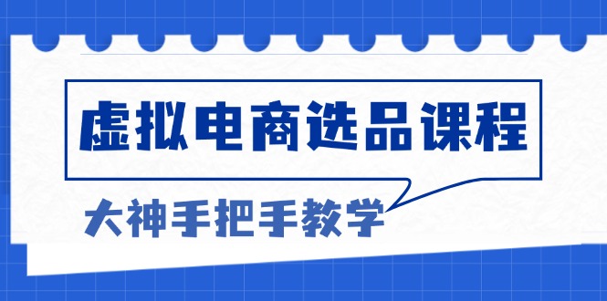 虚拟电商选品课程：解决选品难题，突破产品客单天花板，打造高利润电商-搞钱日记