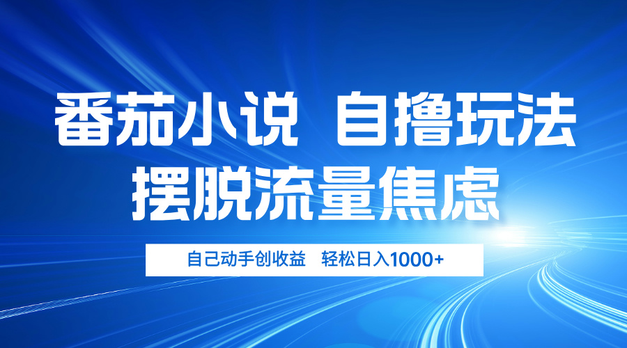 番茄小说自撸玩法 摆脱流量焦虑 日入1000+-搞钱日记