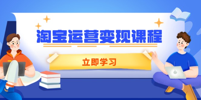 淘宝运营变现课程，涵盖店铺运营、推广、数据分析，助力商家提升-搞钱日记
