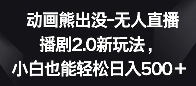 动画熊出没-无人直播播剧2.0新玩法，小白也能轻松日入500+【揭秘】-搞钱日记
