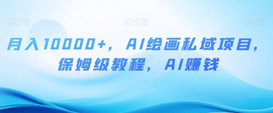 月入10000+，AI绘画私域项目，保姆级教程，AI赚钱【揭秘】-搞钱日记
