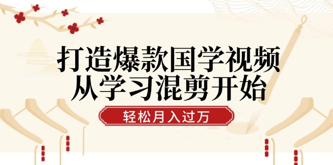 打造爆款国学视频，从学习混剪开始！轻松涨粉，视频号分成月入过万-搞钱日记