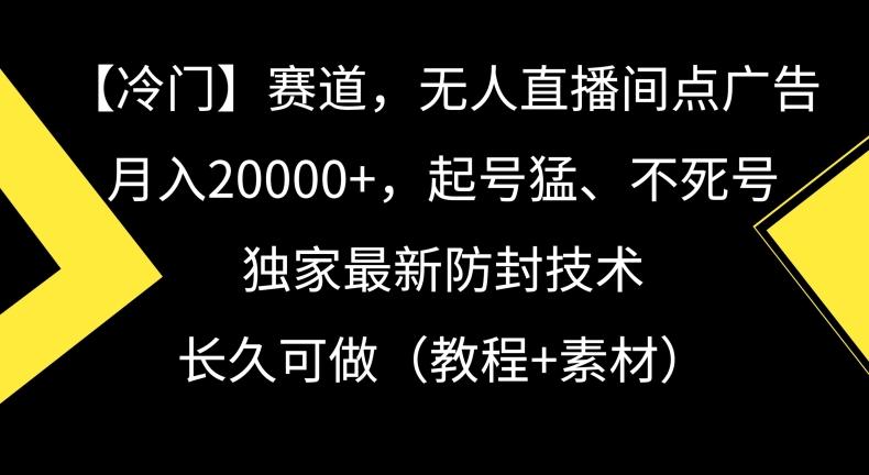 冷门赛道，无人直播间点广告，月入20000+，起号猛、不死号，独家最新防封技术【揭秘】-搞钱日记