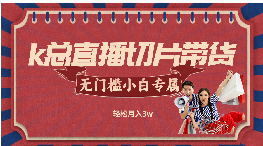 k总直播切片带货，无需授权，无门槛小白轻松月入3w-搞钱日记