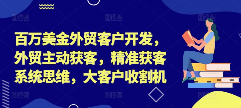 百万美金外贸客户开发，外贸主动获客，精准获客系统思维，大客户收割机-搞钱日记