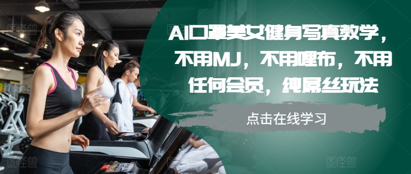 AI口罩美女健身写真教学，不用MJ，不用哩布，不用任何会员，纯屌丝玩法-搞钱日记