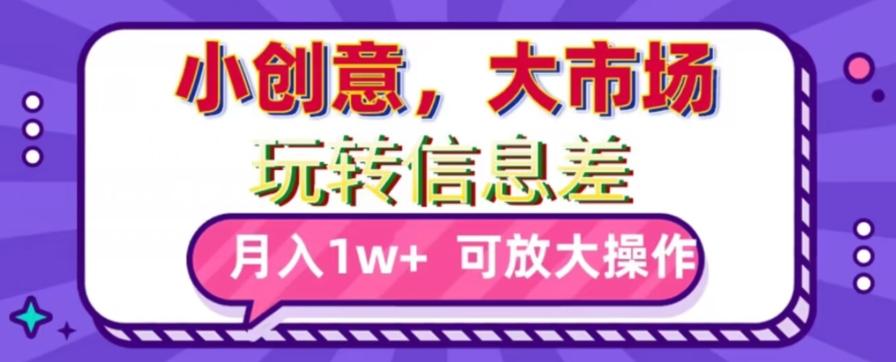 玩转信息差，小创意，大市场，月入10000+，可放大操作-搞钱日记