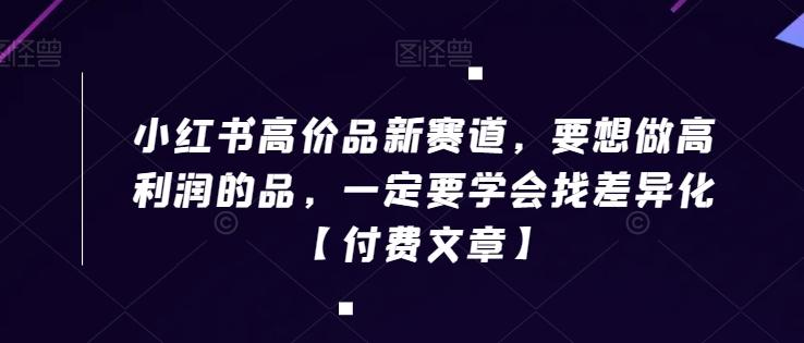 小红书高价品新赛道，要想做高利润的品，一定要学会找差异化【付费文章】-搞钱日记