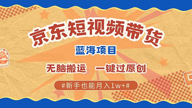 京东短视频带货 2025新风口 批量搬运 单号月入过万 上不封顶-搞钱日记