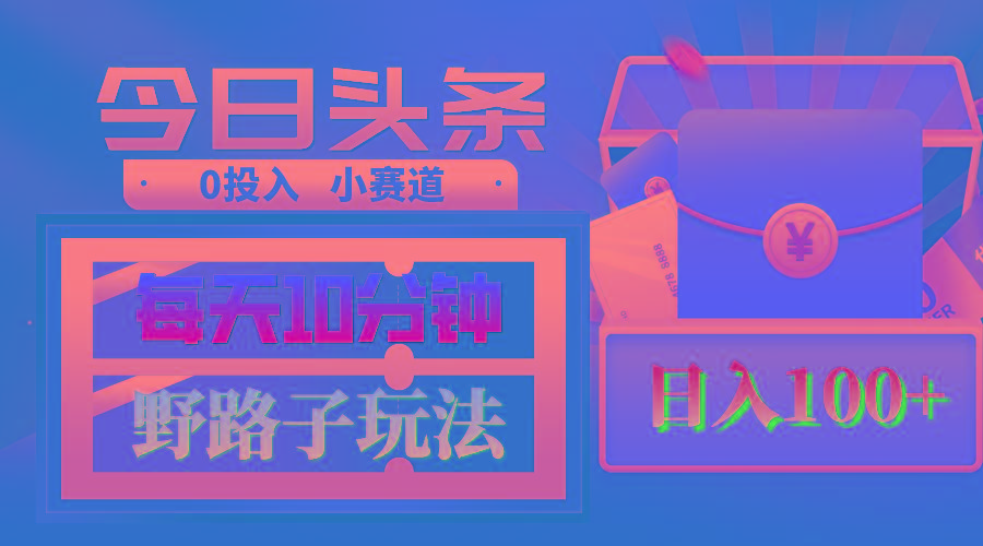 AI撸头条野路子玩法，3分钟1条，原创不用愁日赚1000+复制粘贴月入1W+-搞钱日记