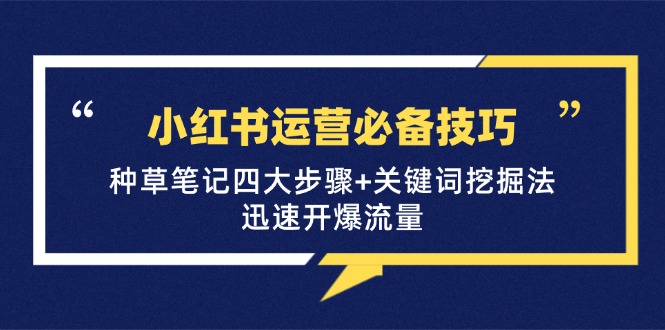 小红书运营必备技巧，种草笔记四大步骤+关键词挖掘法：迅速开爆流量-搞钱日记