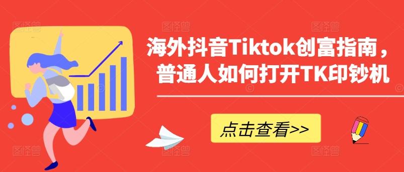 海外抖音Tiktok创富指南，普通人如何打开TK印钞机-搞钱日记