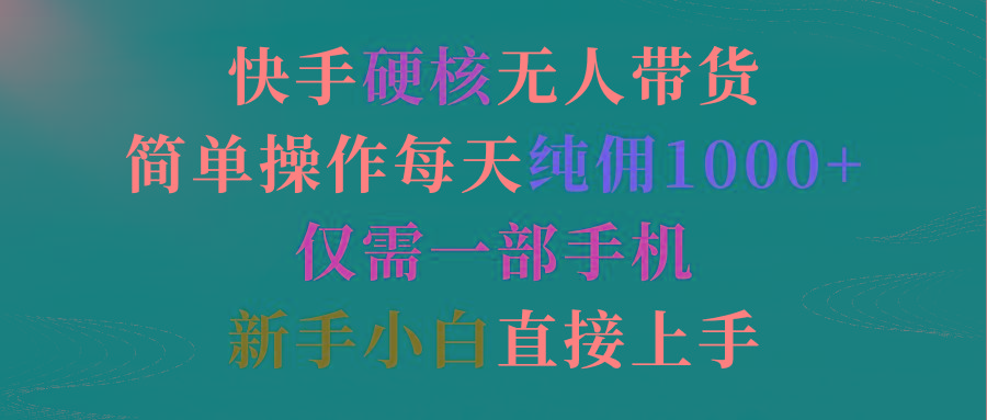 (9475期)快手硬核无人带货，简单操作每天纯佣1000+,仅需一部手机，新手小白直接上手-搞钱日记