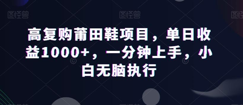 高复购莆田鞋项目，单日收益1000+，一分钟上手，小白无脑执行-搞钱日记