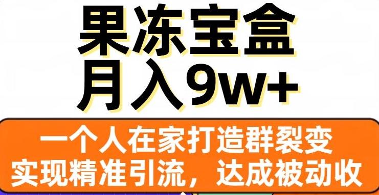 果冻宝盒，一个人在家打造群裂变，实现精准引流，达成被动收入，月入9w+-搞钱日记