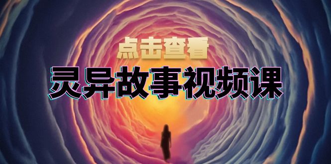 灵异故事视频课：文案、剪辑流程、画面处理及封面制作，助力创作者盈利-搞钱日记