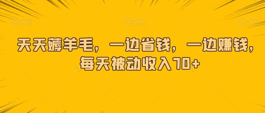 天天薅羊毛，一边省钱，一边赚钱，每天被动收入70+-搞钱日记