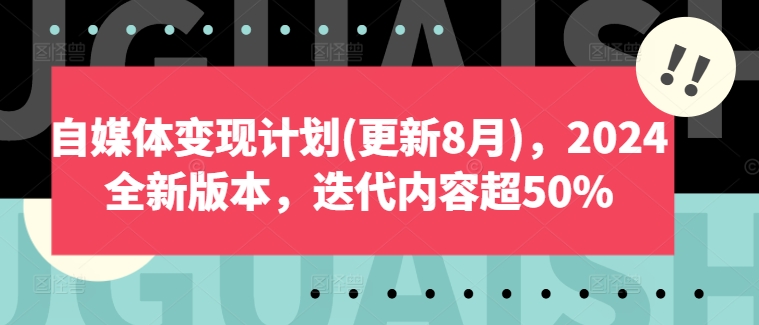 自媒体变现计划(更新8月)，2024全新版本，迭代内容超50%-搞钱日记