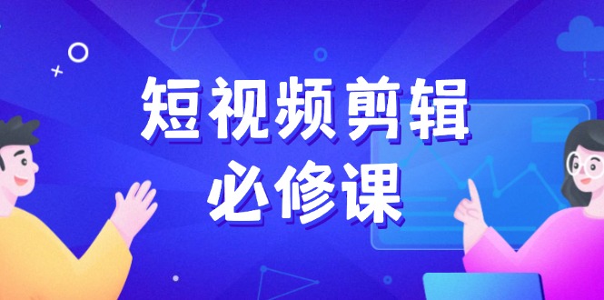 短视频剪辑必修课，百万剪辑师成长秘籍，找素材、拆片、案例拆解-搞钱日记