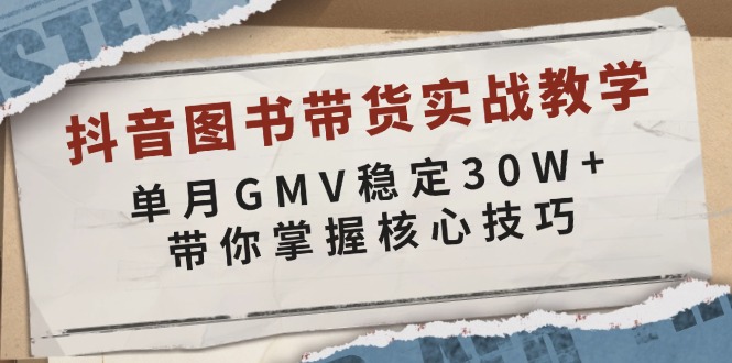 抖音图书带货实战教学，单月GMV稳定30W+，带你掌握核心技巧-搞钱日记