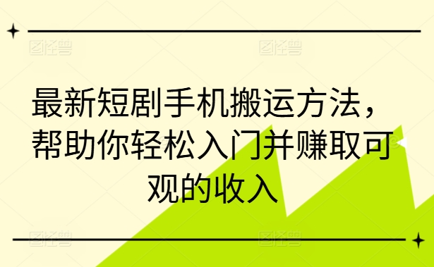 最新短剧手机搬运方法，帮助你轻松入门并赚取可观的收入-搞钱日记