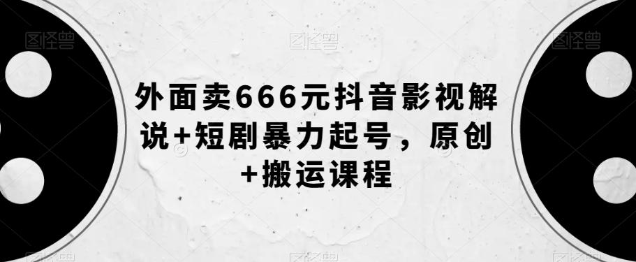 外面卖666元抖音影视解说+短剧暴力起号，原创+搬运课程-搞钱日记
