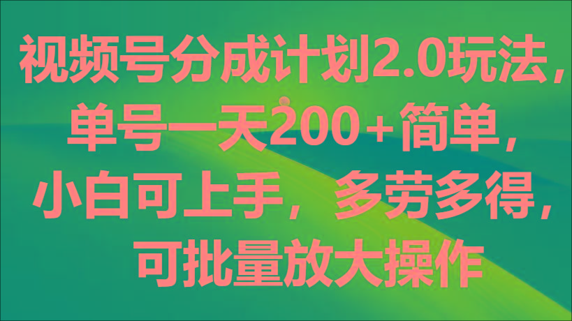视频号分成计划2.0玩法，单号一天200+简单，小白可上手，多劳多得，可批量放大操作-搞钱日记