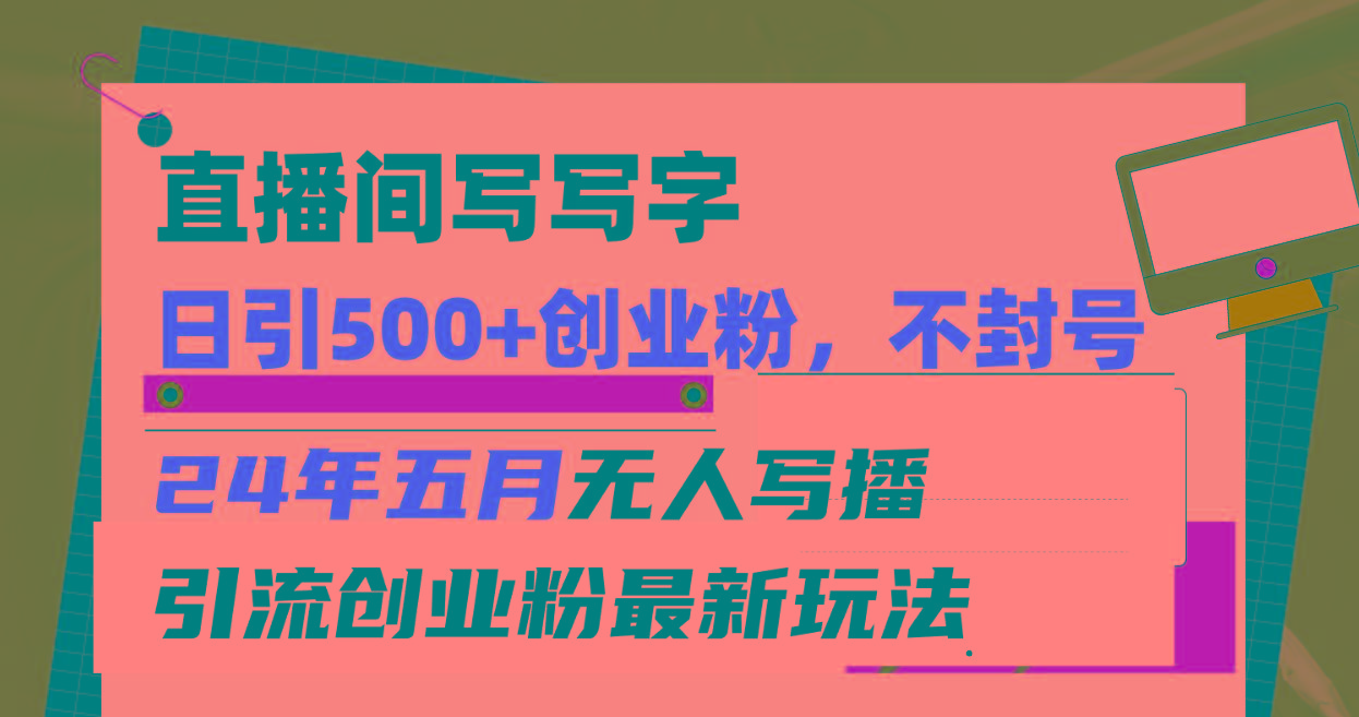 直播间写写字日引300+创业粉，24年五月无人写播引流不封号最新玩法-搞钱日记