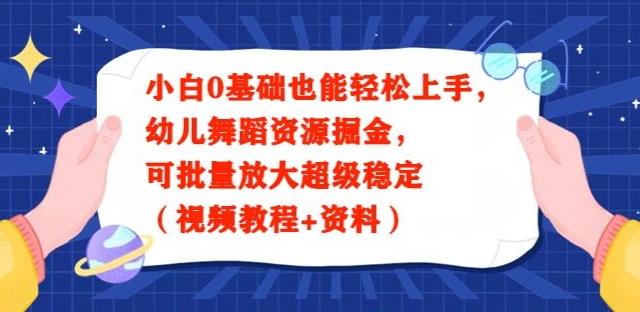 小白0基础也能轻松上手，幼儿舞蹈资源掘金，可批量放大超级稳定（视频教程+资料）-搞钱日记
