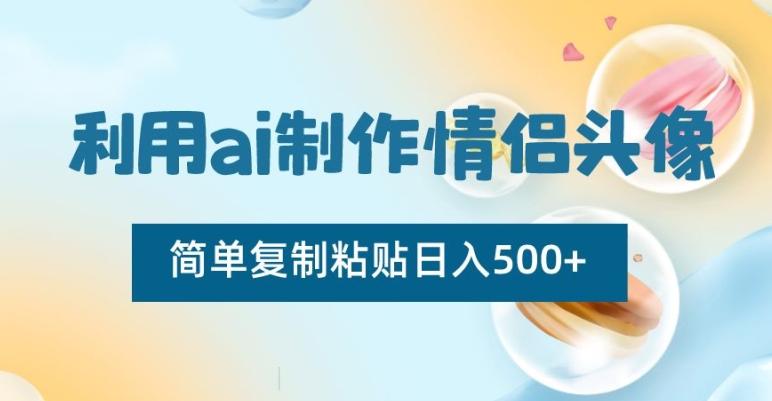 利用ai制作情侣头像，简单复制粘贴日入500+【揭秘】-搞钱日记