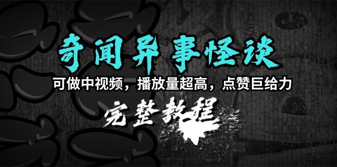 (9363期)奇闻异事怪谈完整教程，可做中视频，播放量超高，点赞巨给力(教程+素材)-搞钱日记