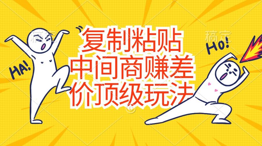 复制粘贴，中间商赚差价顶级玩法，零成本，硬通货-搞钱日记