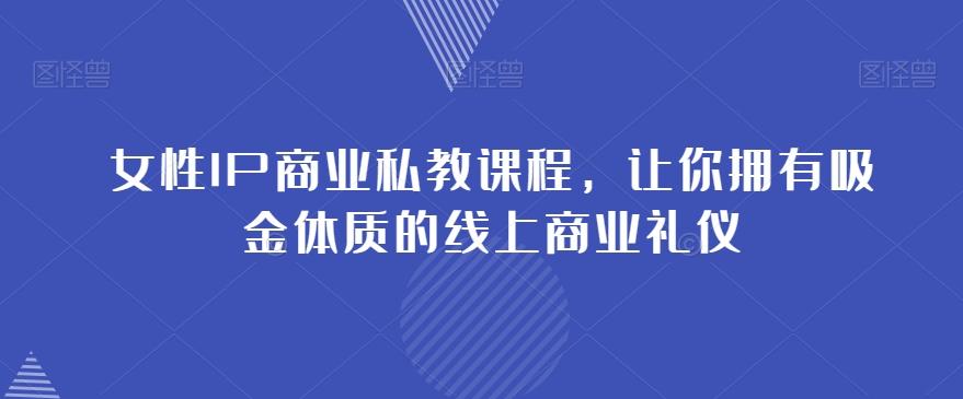 女性IP商业私教课程，让你拥有吸金体质的线上商业礼仪-搞钱日记
