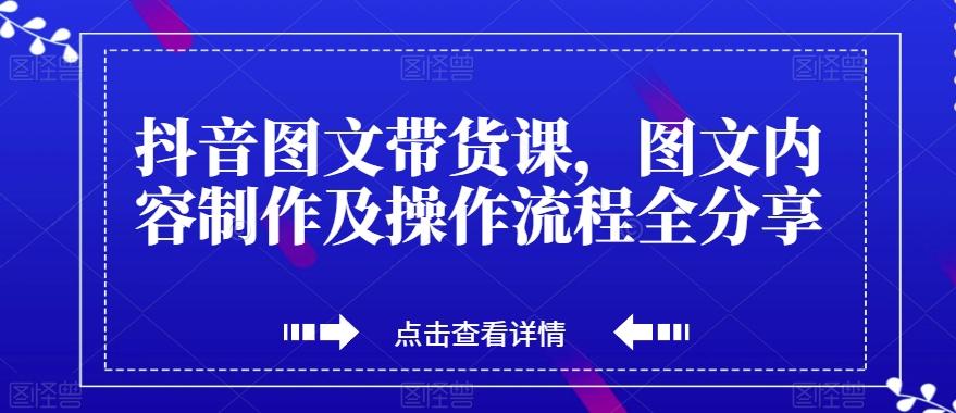 抖音图文带货课，图文内容制作及操作流程全分享-搞钱日记
