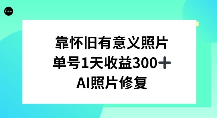 AI照片修复，靠怀旧有意义的照片，一天收益300+-搞钱日记