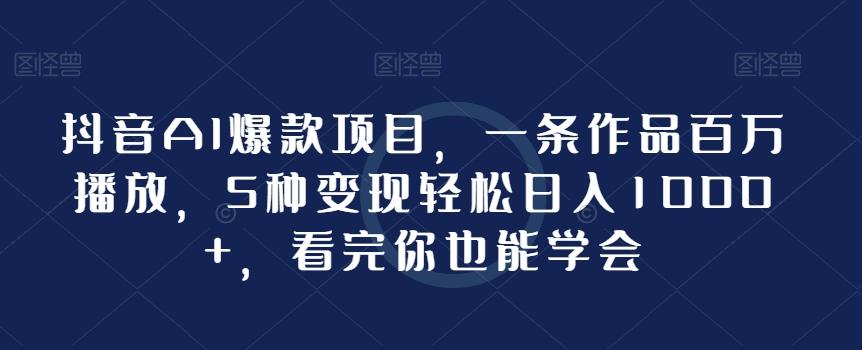 抖音AI爆款项目，一条作品百万播放，5种变现轻松日入1000+，看完你也能学会-搞钱日记